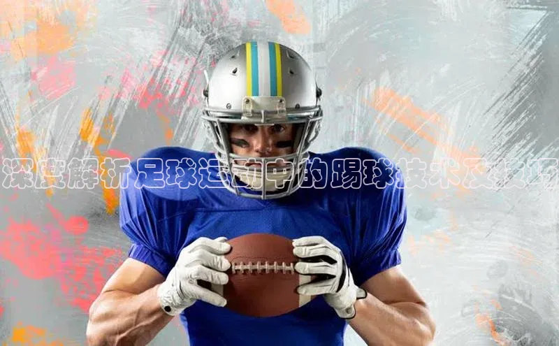 头号玩家龙八国际网址天键股份深度解析足球运动中的踢球技术及技巧