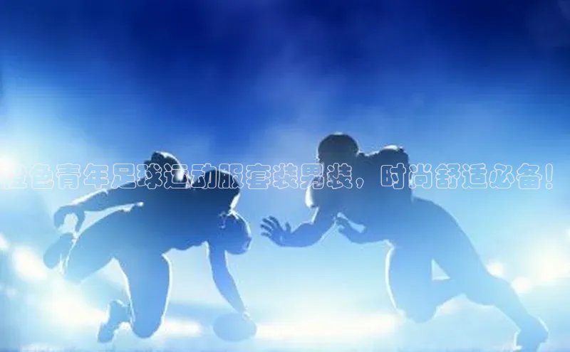 龙8官网在线试玩路畅科技橙色青年足球运动服套装男装，时尚舒适必备！