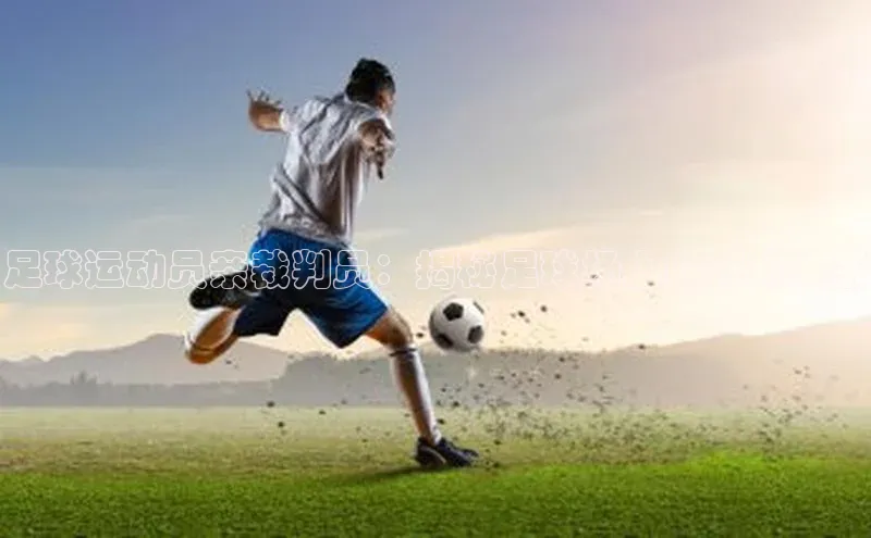 头号玩家官方网站百度智能门户足球运动员亲裁判员：揭秘足球场上的特殊关系