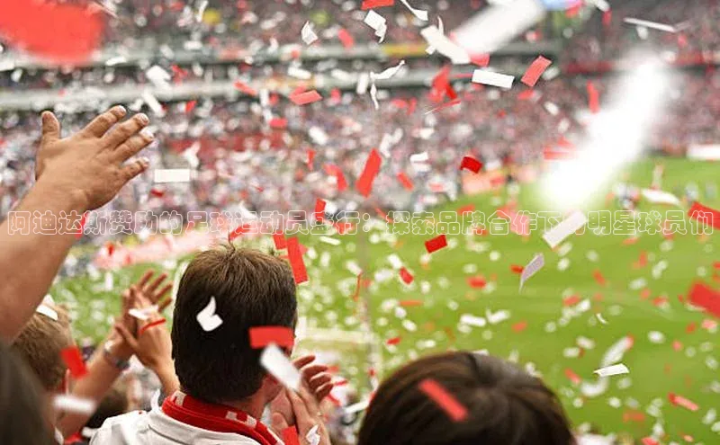 龙8客户端登录_官网app下载宇信科技阿迪达斯赞助的足球运动员盛行：探索品牌合作下的明星球员们