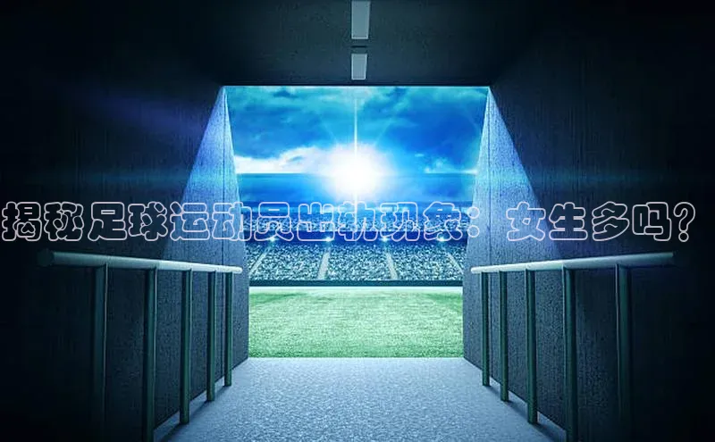 long8唯一官方网站登录头号玩家百度教育揭秘足球运动员出轨现象：女生多吗？