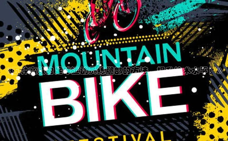 头号玩家平台官网江铃新能源《五种高效的足球运动员练腿部的方法，提升技术水平！》