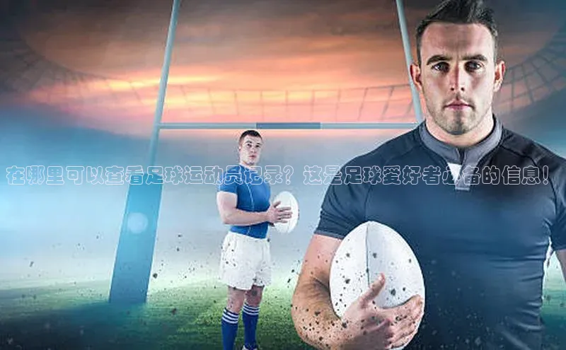 头号玩家游戏平台壹网壹创在哪里可以查看足球运动员记录？这是足球爱好者必备的信息！