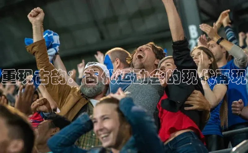 头号玩家唯一官网官方版知乎重现古韵：古代运动会的现代再现