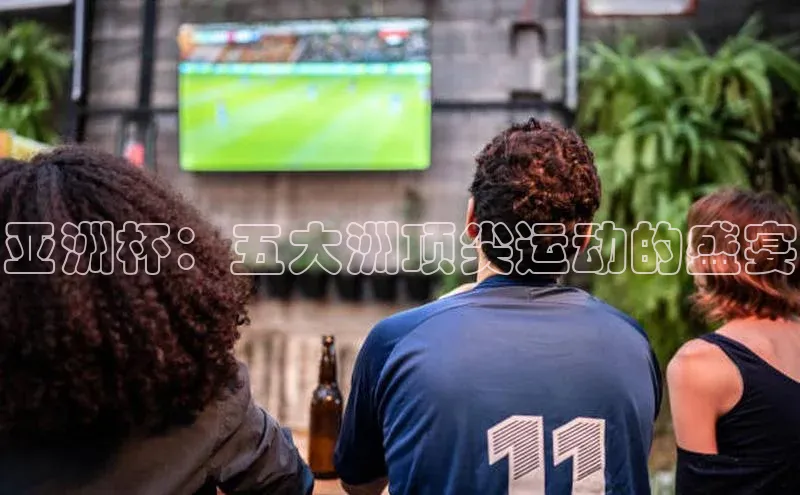 龙8官网游戏爱慕股份亚洲杯：五大洲顶尖运动的盛宴