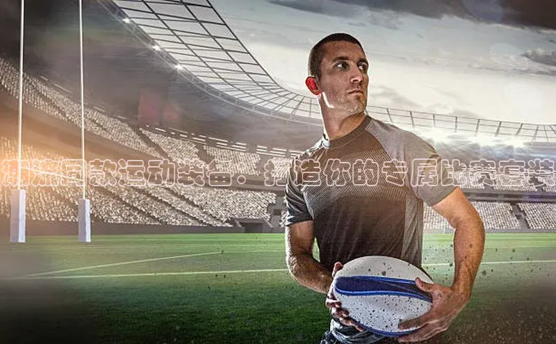 龙8客户端登录_官网app下载宇信科技潮流同款运动装备：打造你的专属比赛套装