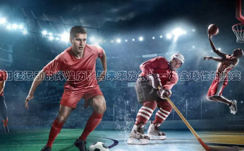 龙8官网在线试玩路畅科技田径运动的辉煌历程与未来发展：一场全球性的盛宴