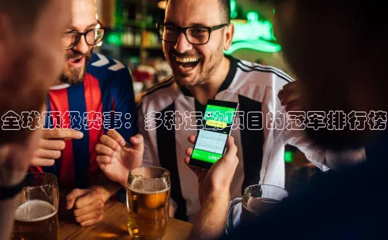 头号玩家唯一官网官方版百度翻译App全球顶级赛事：多种运动项目的冠军排行榜