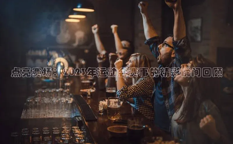 龙8官网国际歌力思点亮赛场：2023年运动会赛事的精彩瞬间回顾