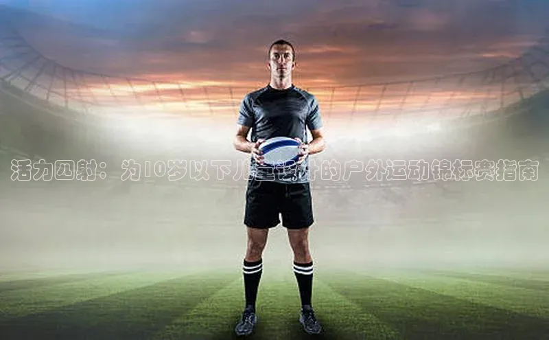 活力四射：为10岁以下儿童设计的户外运动锦标赛指南