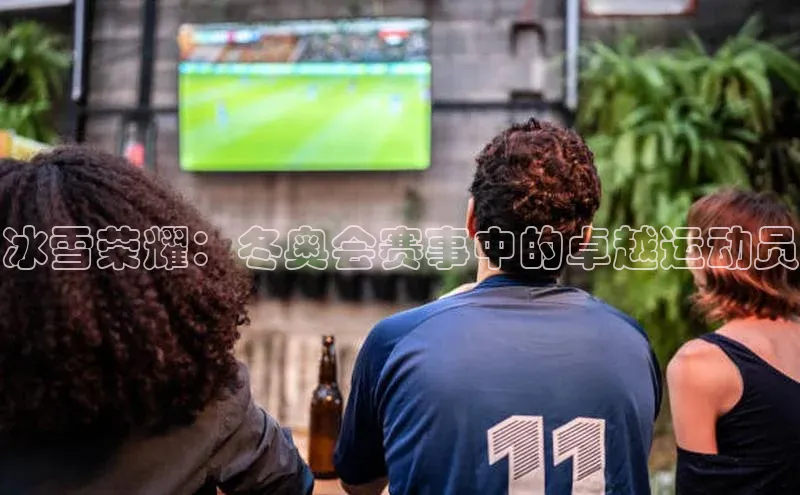 冰雪荣耀：冬奥会赛事中的卓越运动员