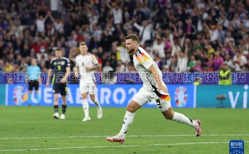 飞跃赛场：奥运赛事运动跑鞋的创新科技与设计趋势