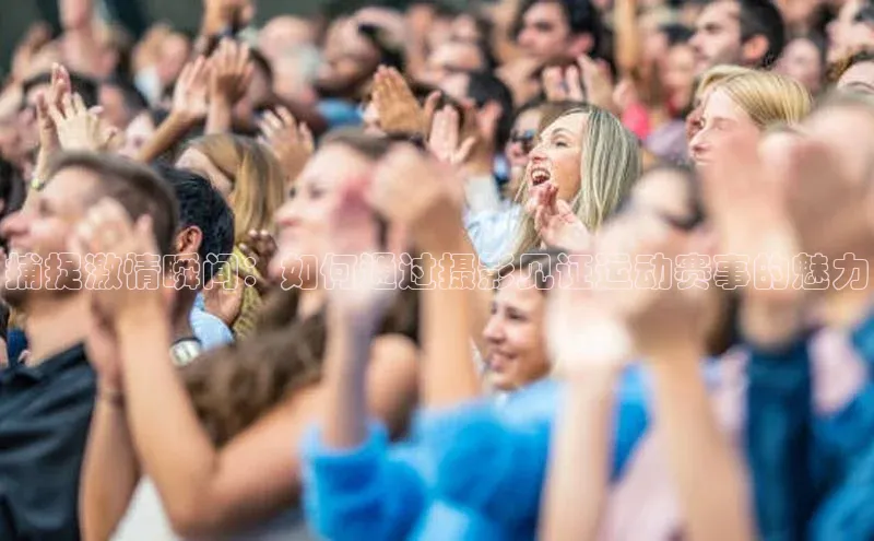捕捉激情瞬间：如何通过摄影见证运动赛事的魅力