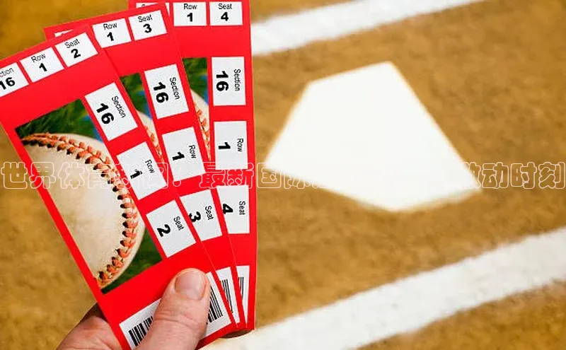 世界体育新闻：最新国际运动赛事的激动时刻