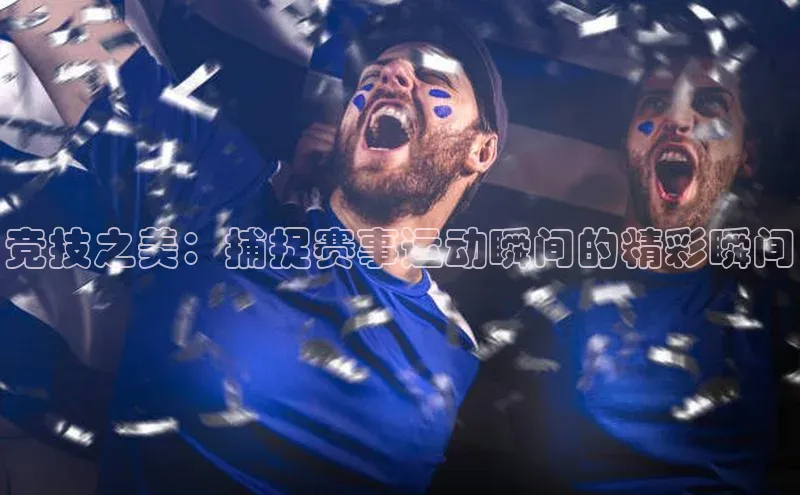 竞技之美：捕捉赛事运动瞬间的精彩瞬间