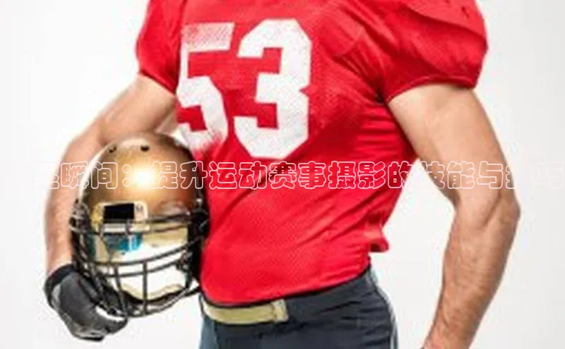 捕捉瞬间：提升运动赛事摄影的技能与技巧