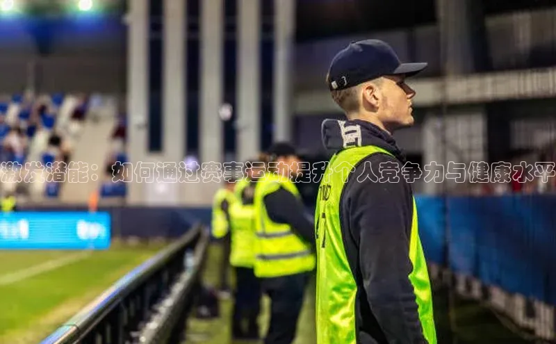 激发潜能：如何通过赛事运动提升个人竞争力与健康水平