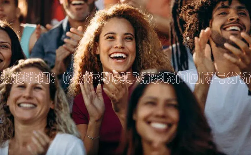 波澜壮阔：帆板运动赛事精彩瞬间回顾与分析