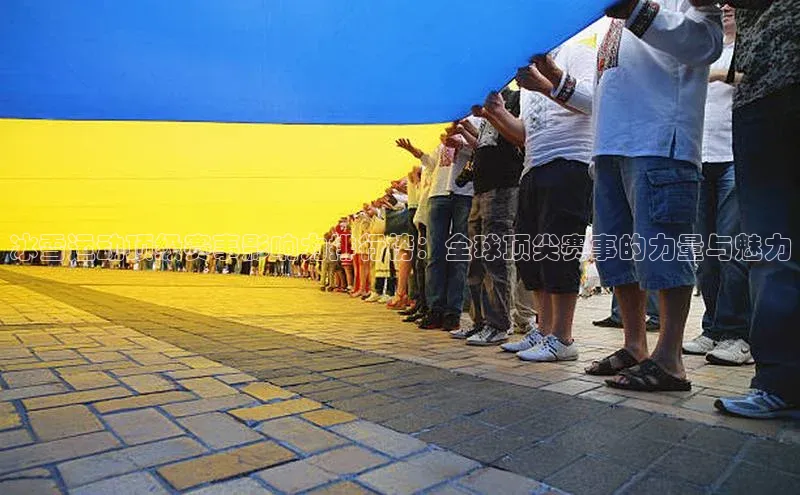 冰雪运动顶级赛事影响力排行榜：全球顶尖赛事的力量与魅力