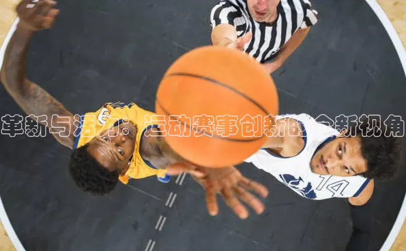 革新与活力：运动赛事创新的全新视角