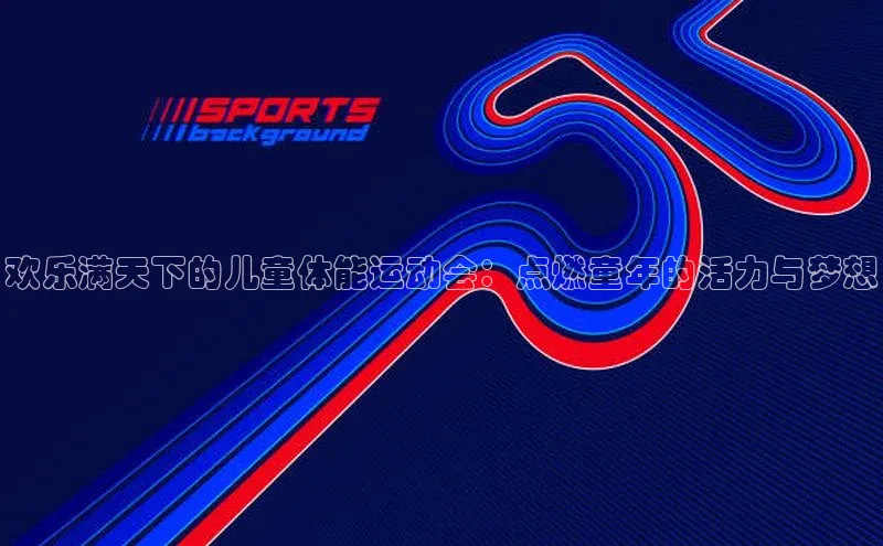 欢乐满天下的儿童体能运动会：点燃童年的活力与梦想