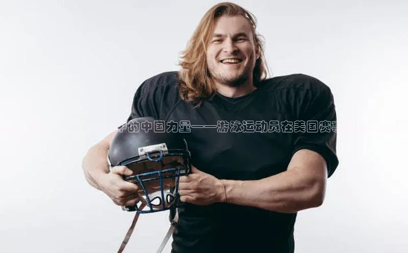 泳者风采：全球盛事中的中国力量——游泳运动员在美国赛事中展现卓越