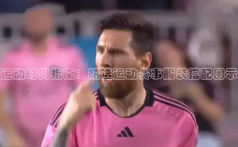 运动时尚指南：精选运动赛事服装搭配图示