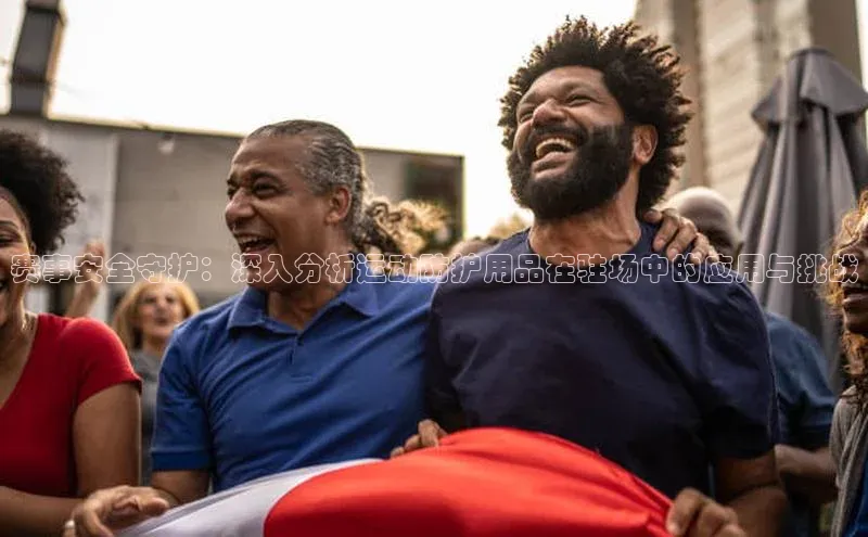 赛事安全守护：深入分析运动防护用品在驻场中的应用与挑战