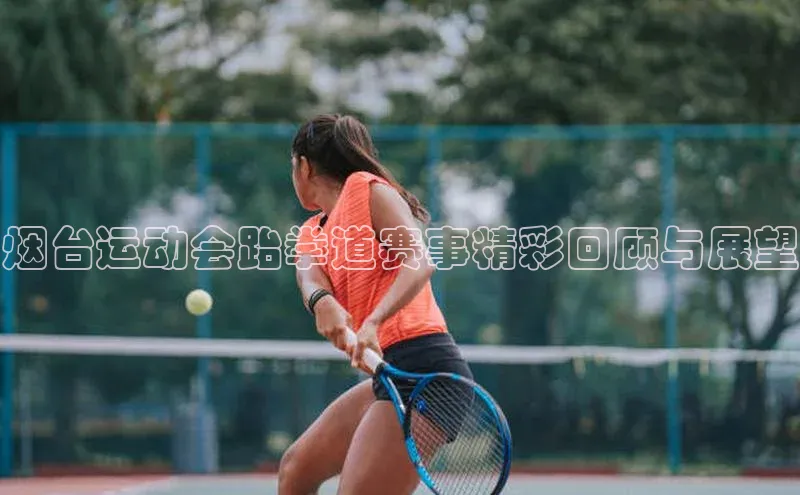 烟台运动会跆拳道赛事精彩回顾与展望