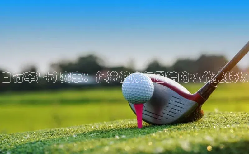 自行车运动赛事：促进健康与团结的现代竞技场