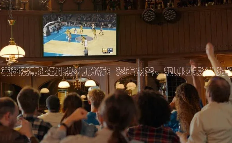 英超赛事运动概览与分析：涵盖内容、规则和表现形式