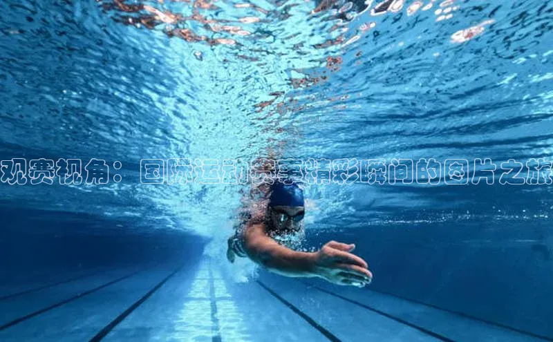 观赛视角：国际运动赛事精彩瞬间的图片之旅