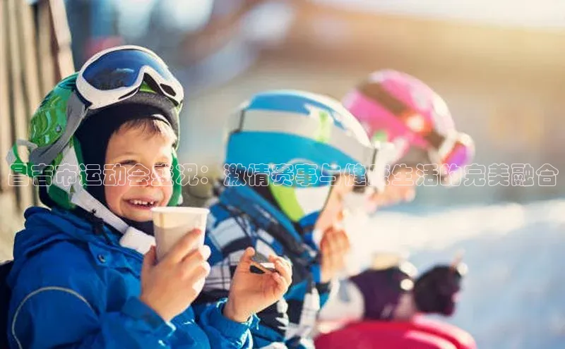 昌吉市运动会盛况：激情赛事与健康生活的完美融合