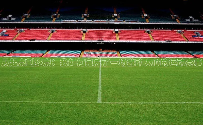 从起点到终点：我如何完成了一场激动人心的运动赛事