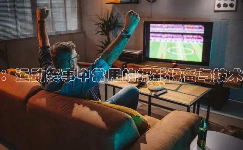 ：运动赛事中常用的摄影设备与技术