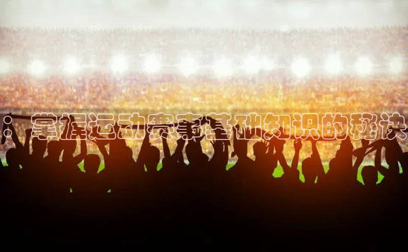 ：掌握运动赛事基础知识的秘诀