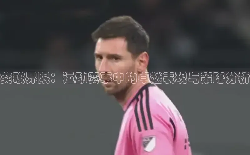 突破界限：运动赛事中的卓越表现与策略分析