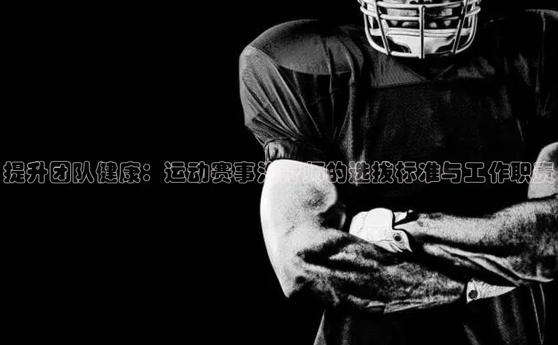 提升团队健康：运动赛事治疗师的选拔标准与工作职责
