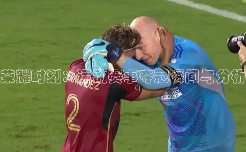 荣耀时刻：运动赛事夺冠瞬间与分析