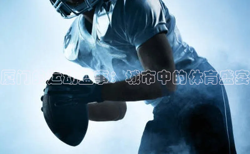 厦门的运动盛事：城市中的体育盛宴