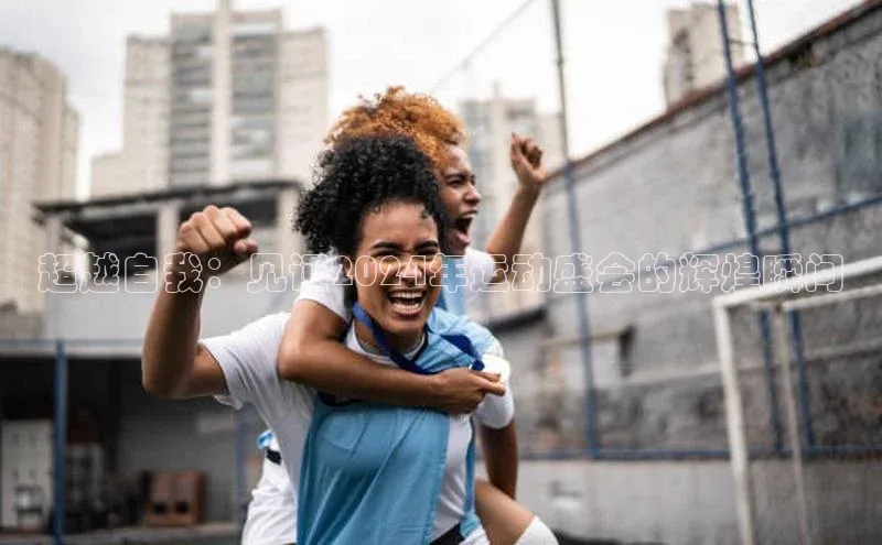 超越自我：见证2024年运动盛会的辉煌瞬间