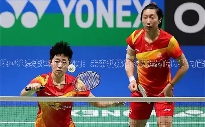 比亚迪赛事运动部官网：未来科技与极限运动的无限可能