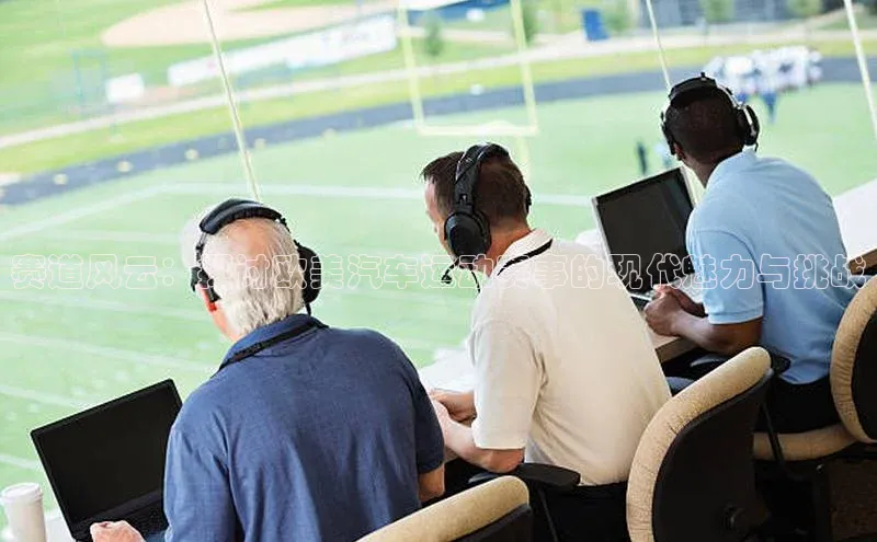 赛道风云：探讨欧美汽车运动赛事的现代魅力与挑战