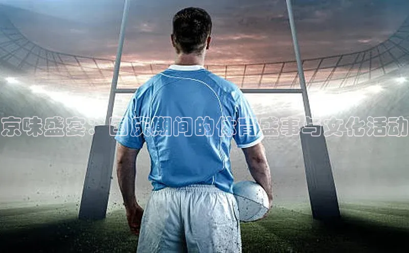 京味盛宴：国庆期间的体育盛事与文化活动