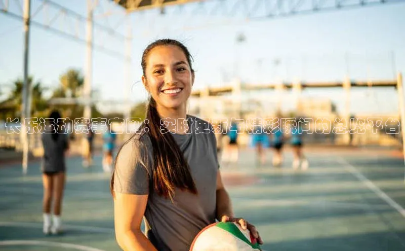 长乐运动赛事官网：实时更新与精彩瞬间的总览平台