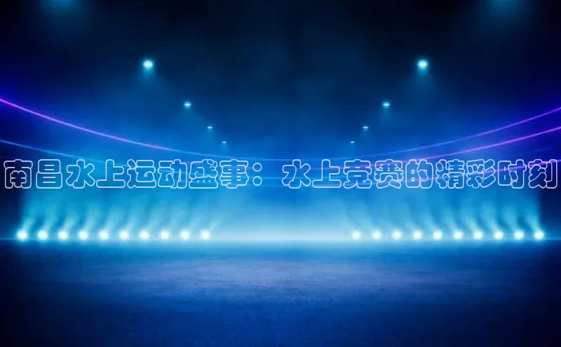 南昌水上运动盛事：水上竞赛的精彩时刻