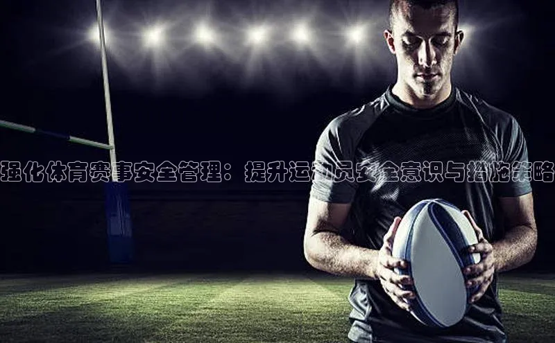强化体育赛事安全管理：提升运动员安全意识与措施策略
