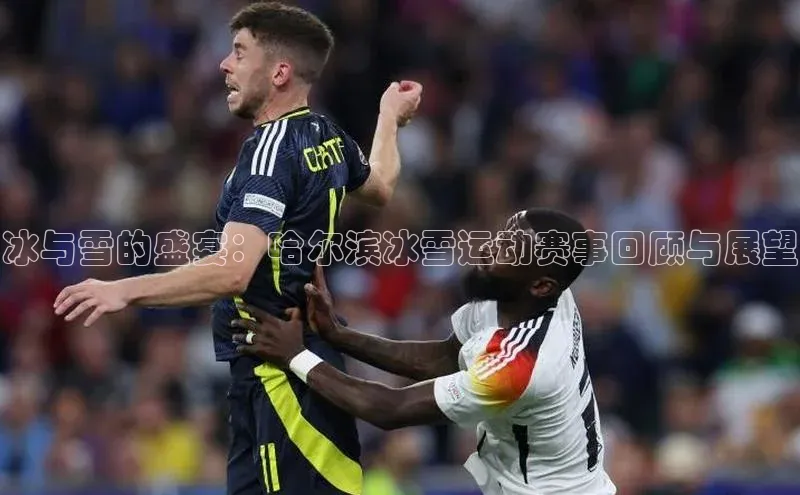 冰与雪的盛宴：哈尔滨冰雪运动赛事回顾与展望