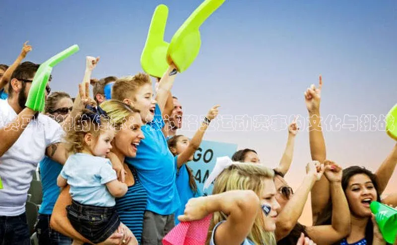 赛马精神的传承：探讨路亚运动赛事的文化与挑战