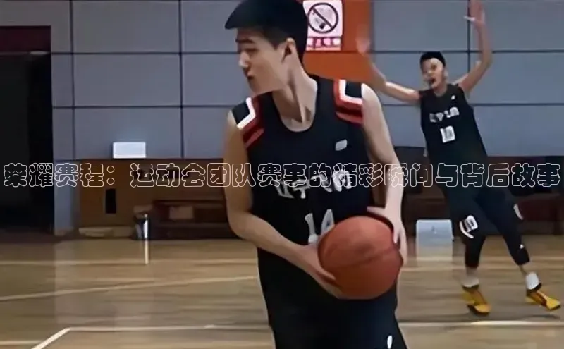 荣耀赛程：运动会团队赛事的精彩瞬间与背后故事